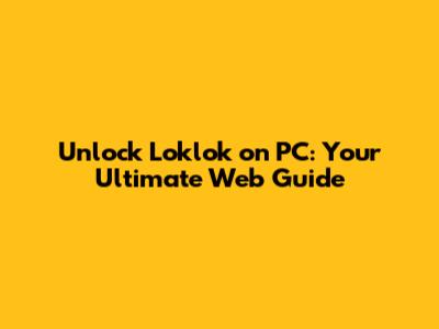 Unlock Loklok on PC: Your Ultimate Web Guide