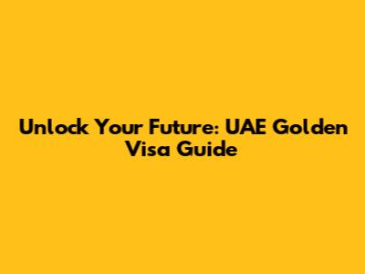 Unlock Your Future: UAE Golden Visa Guide
