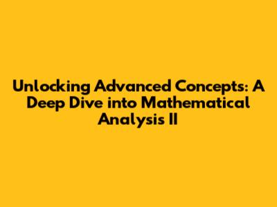 Unlocking Advanced Concepts: A Deep Dive into Mathematical Analysis II
