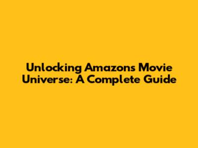 Unlocking Amazon's Movie Universe: A Complete Guide