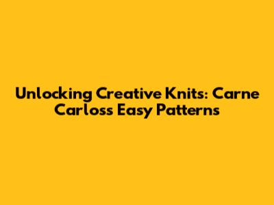 Unlocking Creative Knits: Carne Carlos's Easy Patterns