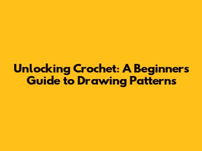 Unlocking Crochet: A Beginner's Guide to Drawing Patterns