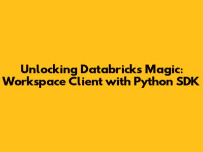 Unlocking Databricks Magic: Workspace Client with Python SDK