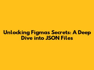Unlocking Figma's Secrets: A Deep Dive into JSON Files