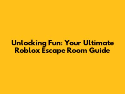 Unlocking Fun: Your Ultimate Roblox Escape Room Guide