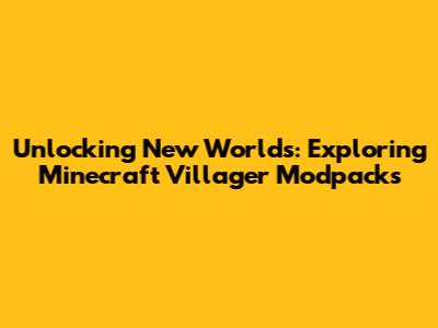 Unlocking New Worlds: Exploring Minecraft Villager Modpacks