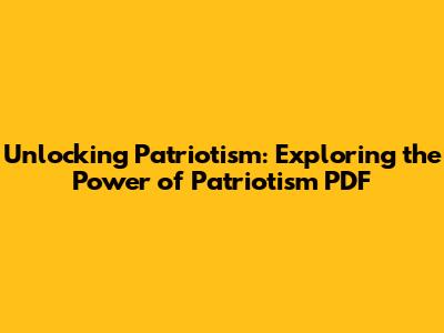 Unlocking Patriotism: Exploring the Power of Patriotism PDF