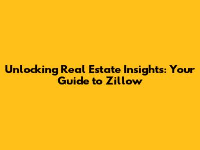 Unlocking Real Estate Insights: Your Guide to Zillow