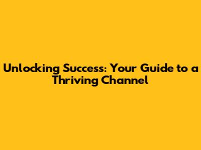 Unlocking Success: Your Guide to a Thriving Channel