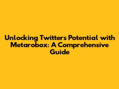 Unlocking Twitter's Potential with Metarobox: A Comprehensive Guide