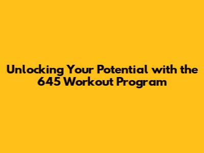 Unlocking Your Potential with the 645 Workout Program