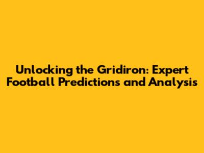 Unlocking the Gridiron: Expert Football Predictions and Analysis