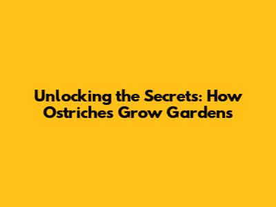 Unlocking the Secrets: How Ostriches Grow Gardens