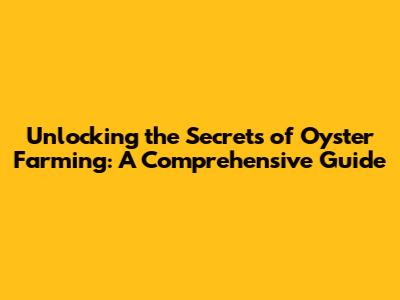 Unlocking the Secrets of Oyster Farming: A Comprehensive Guide
