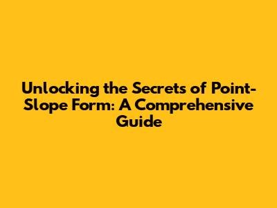 Unlocking the Secrets of Point-Slope Form: A Comprehensive Guide