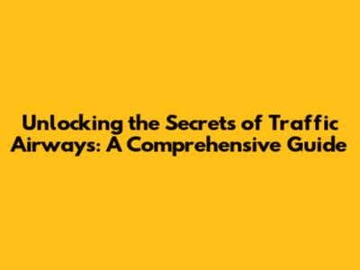 Unlocking the Secrets of Traffic Airways: A Comprehensive Guide