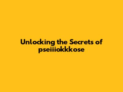 Unlocking the Secrets of pseiiiokkkose