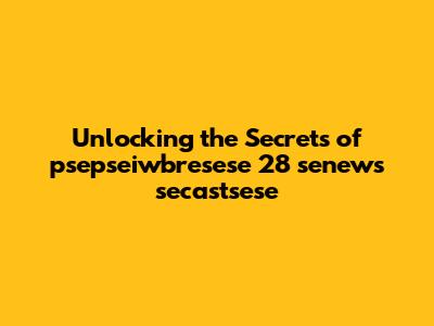 Unlocking the Secrets of psepseiwbresese 28 senews secastsese