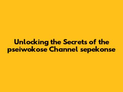Unlocking the Secrets of the pseiwokose Channel sepekonse