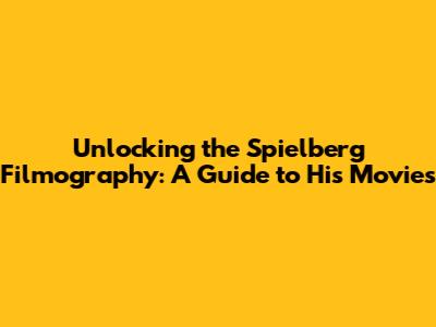 Unlocking the Spielberg Filmography: A Guide to His Movies