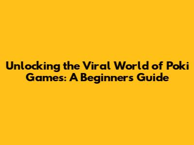 Unlocking the Viral World of Poki Games: A Beginner's Guide