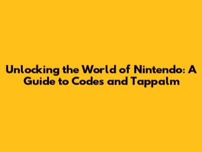 Unlocking the World of Nintendo: A Guide to Codes and Tappalm