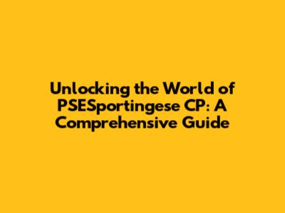 Unlocking the World of PSESportingese CP: A Comprehensive Guide