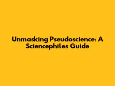 Unmasking Pseudoscience: A Sciencephile's Guide