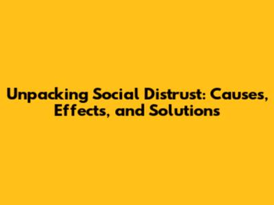 Unpacking Social Distrust: Causes, Effects, and Solutions