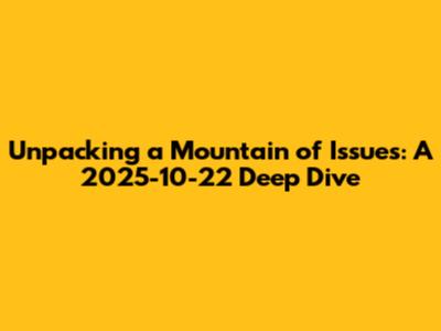 Unpacking a Mountain of Issues: A 2025-10-22 Deep Dive