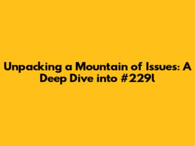Unpacking a Mountain of Issues: A Deep Dive into #229l