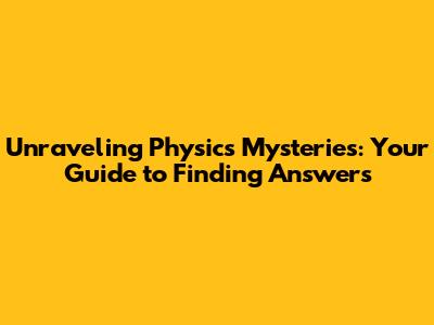 Unraveling Physics Mysteries: Your Guide to Finding Answers