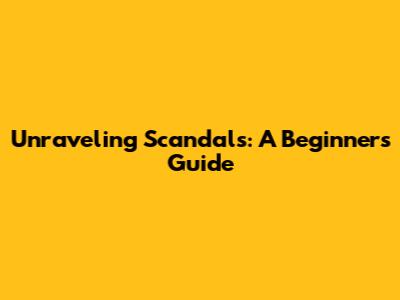 Unraveling Scandals: A Beginner's Guide