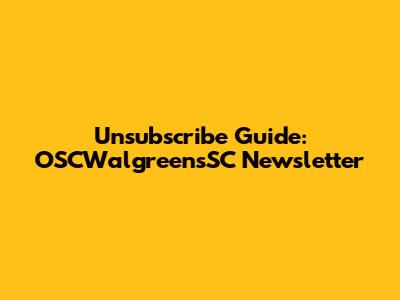 Unsubscribe Guide: OSCWalgreensSC Newsletter