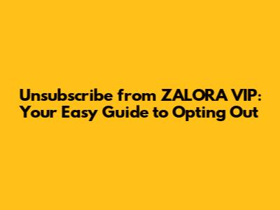 Unsubscribe from ZALORA VIP: Your Easy Guide to Opting Out