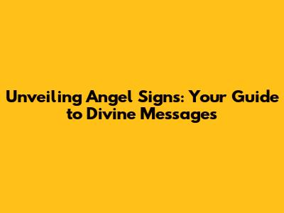 Unveiling Angel Signs: Your Guide to Divine Messages
