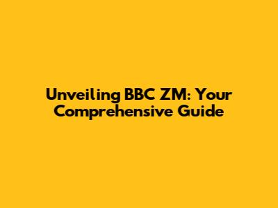 Unveiling BBC ZM: Your Comprehensive Guide