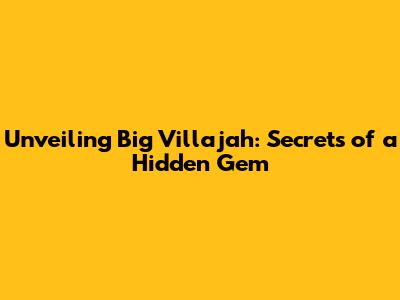 Unveiling Big Villajah: Secrets of a Hidden Gem