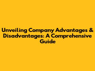 Unveiling Company Advantages & Disadvantages: A Comprehensive Guide