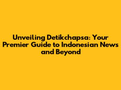 Unveiling Detikchapsa: Your Premier Guide to Indonesian News and Beyond