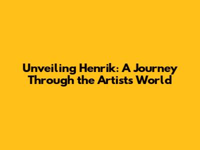 Unveiling Henrik: A Journey Through the Artist's World