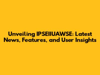 Unveiling IPSEIIUAWSE: Latest News, Features, and User Insights