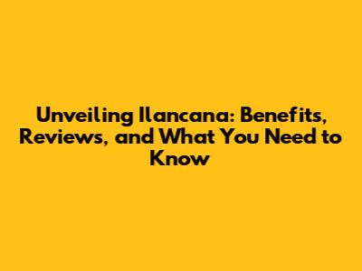 Unveiling Ilancana: Benefits, Reviews, and What You Need to Know
