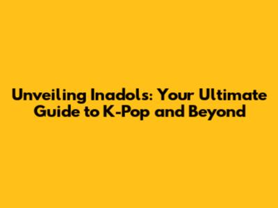 Unveiling Inadols: Your Ultimate Guide to K-Pop and Beyond
