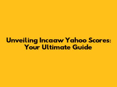 Unveiling Incaaw Yahoo Scores: Your Ultimate Guide