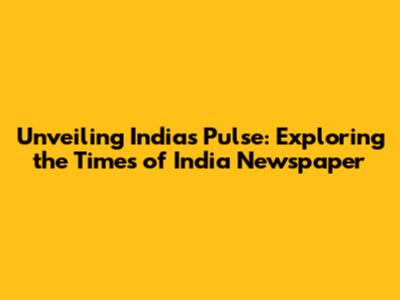 Unveiling India's Pulse: Exploring the Times of India Newspaper
