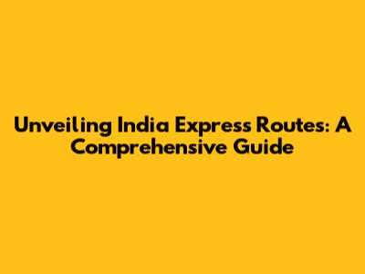 Unveiling India Express Routes: A Comprehensive Guide