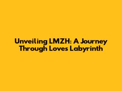 Unveiling LMZH: A Journey Through Love's Labyrinth