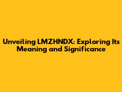 Unveiling LMZHNDX: Exploring Its Meaning and Significance