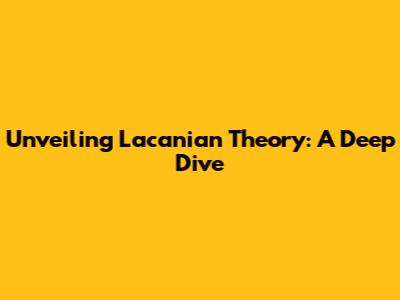 Unveiling Lacanian Theory: A Deep Dive